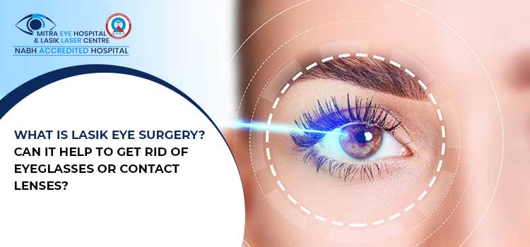What is LASIK Eye Surgery? Can it help to get rid of eyeglasses or contact lenses?